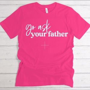 *MOTHER’S DAY Gift* Go Ask Your Father Tee